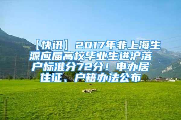 【快訊】2017年非上海生源應(yīng)屆高校畢業(yè)生進(jìn)滬落戶標(biāo)準(zhǔn)分72分！申辦居住證、戶籍辦法公布