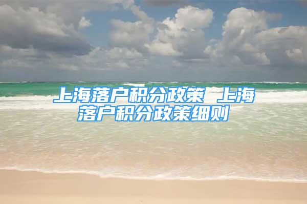 上海落戶積分政策 上海落戶積分政策細則