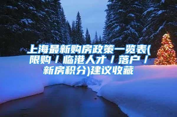 上海最新購房政策一覽表(限購／臨港人才／落戶／新房積分)建議收藏