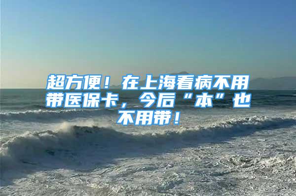 超方便！在上?？床〔挥脦пt(yī)保卡，今后“本”也不用帶！