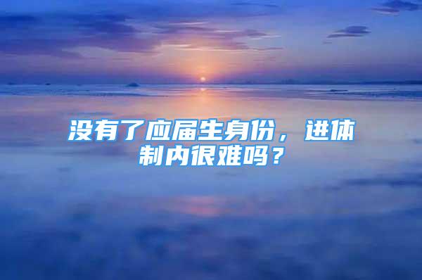 沒有了應(yīng)屆生身份，進(jìn)體制內(nèi)很難嗎？