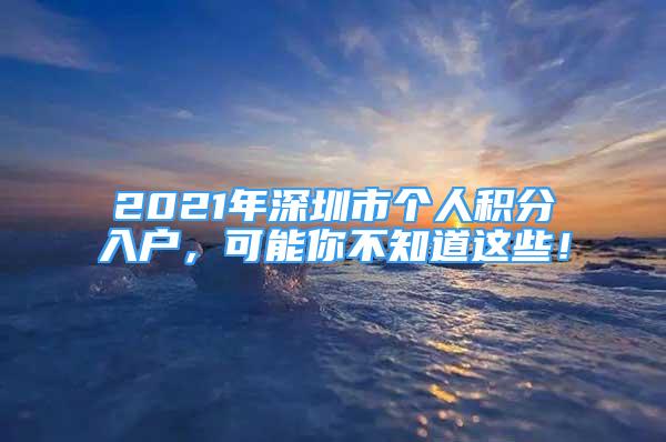 2021年深圳市個(gè)人積分入戶，可能你不知道這些！