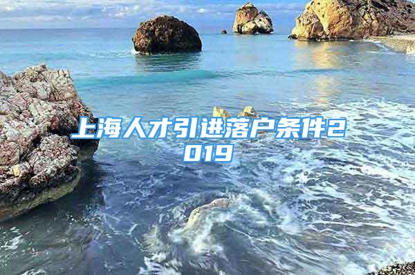 上海人才引進落戶條件2019