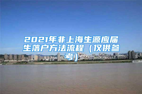 2021年非上海生源應(yīng)屆生落戶方法流程（僅供參考）