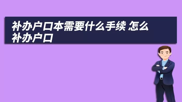 補辦戶口本需要什么手續(xù) 怎么補辦戶口