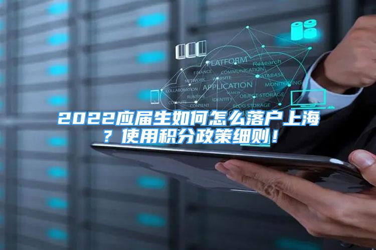 2022應(yīng)屆生如何怎么落戶上海？使用積分政策細則！