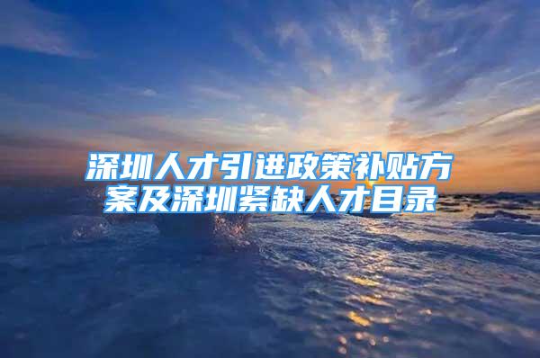 深圳人才引進政策補貼方案及深圳緊缺人才目錄