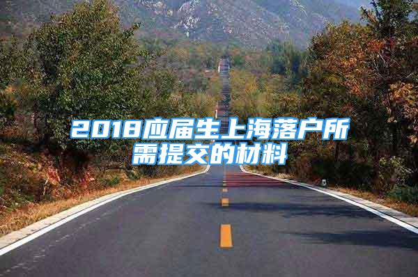 2018應屆生上海落戶所需提交的材料