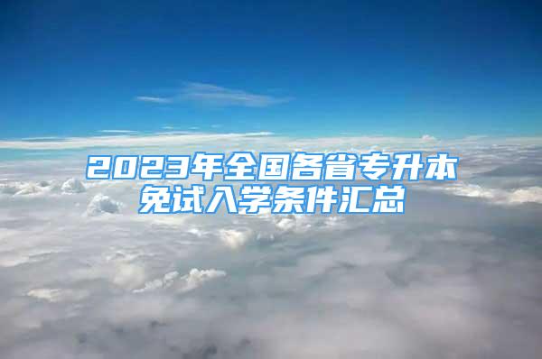 2023年全國各省專升本免試入學(xué)條件匯總