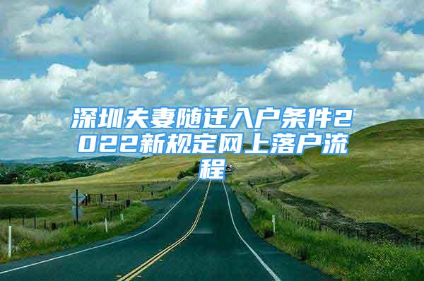 深圳夫妻隨遷入戶條件2022新規(guī)定網(wǎng)上落戶流程