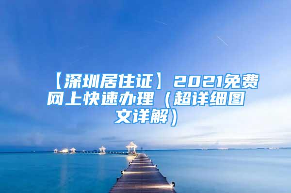 【深圳居住證】2021免費(fèi)網(wǎng)上快速辦理（超詳細(xì)圖文詳解）