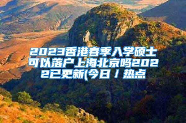 2023香港春季入學(xué)碩士可以落戶上海北京嗎2022已更新(今日／熱點(diǎn)