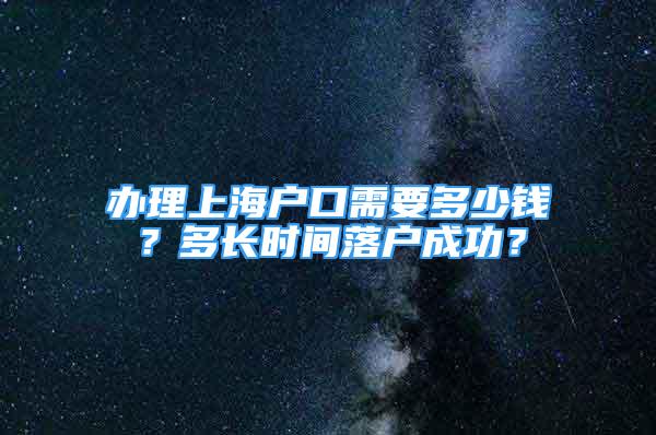 辦理上海戶口需要多少錢？多長(zhǎng)時(shí)間落戶成功？