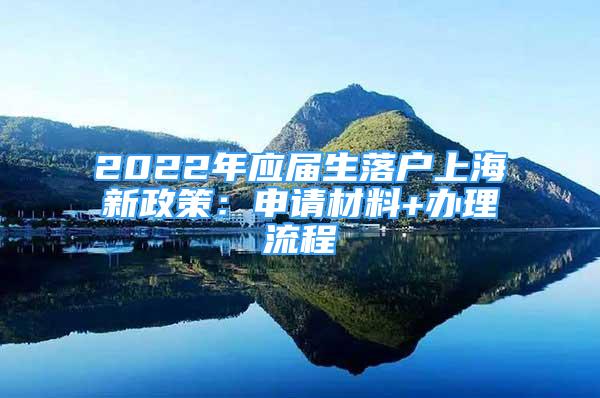 2022年應屆生落戶上海新政策：申請材料+辦理流程