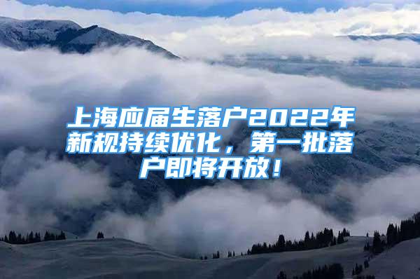 上海應(yīng)屆生落戶2022年新規(guī)持續(xù)優(yōu)化，第一批落戶即將開(kāi)放！