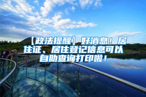 【政法提醒】好消息！居住證、居住登記信息可以自助查詢打印啦！