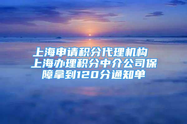 上海申請積分代理機(jī)構(gòu) 上海辦理積分中介公司保障拿到120分通知單