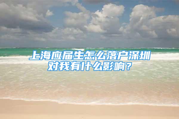 上海應(yīng)屆生怎么落戶深圳對我有什么影響？