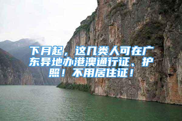 下月起，這幾類人可在廣東異地辦港澳通行證、護(hù)照！不用居住證！