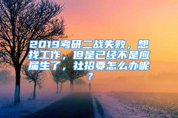 2019考研二戰(zhàn)失敗，想找工作，但是已經(jīng)不是應(yīng)屆生了，社招要怎么辦呢？