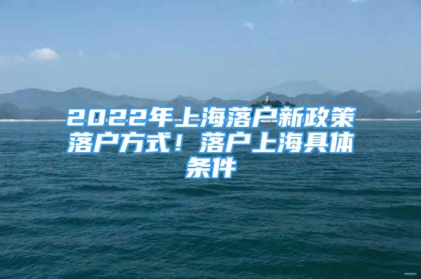 2022年上海落戶新政策落戶方式！落戶上海具體條件