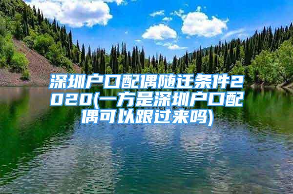 深圳戶口配偶隨遷條件2020(一方是深圳戶口配偶可以跟過來嗎)