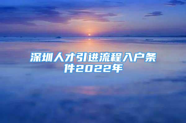 深圳人才引進(jìn)流程入戶條件2022年