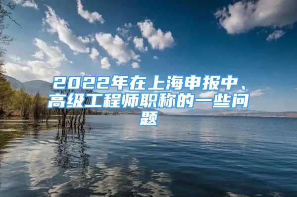 2022年在上海申報中、高級工程師職稱的一些問題