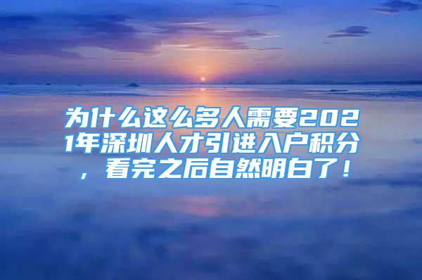 為什么這么多人需要2021年深圳人才引進(jìn)入戶積分，看完之后自然明白了！