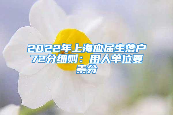 2022年上海應(yīng)屆生落戶72分細(xì)則：用人單位要素分