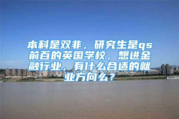 本科是雙非，研究生是qs前百的英國(guó)學(xué)校，想進(jìn)金融行業(yè)，有什么合適的就業(yè)方向么？