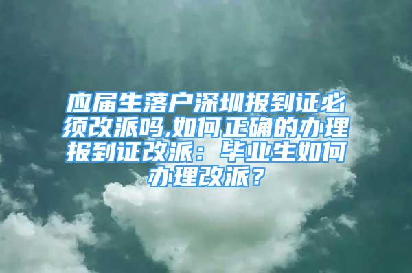 應(yīng)屆生落戶深圳報(bào)到證必須改派嗎,如何正確的辦理報(bào)到證改派：畢業(yè)生如何辦理改派？