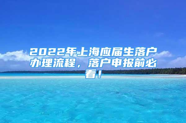 2022年上海應(yīng)屆生落戶辦理流程，落戶申報(bào)前必看！