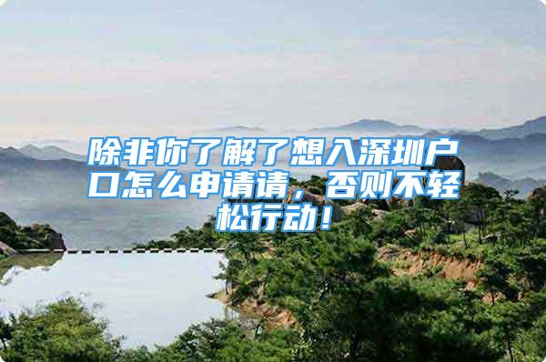 除非你了解了想入深圳戶口怎么申請(qǐng)請(qǐng)，否則不輕松行動(dòng)！