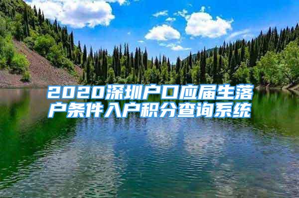 2020深圳戶口應(yīng)屆生落戶條件入戶積分查詢系統(tǒng)