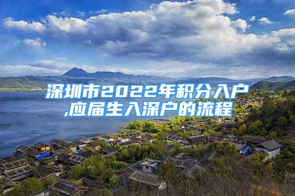 深圳市2022年積分入戶(hù),應(yīng)屆生入深戶(hù)的流程