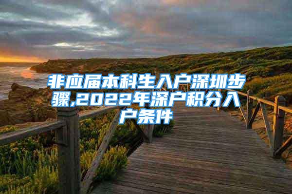 非應(yīng)屆本科生入戶深圳步驟,2022年深戶積分入戶條件