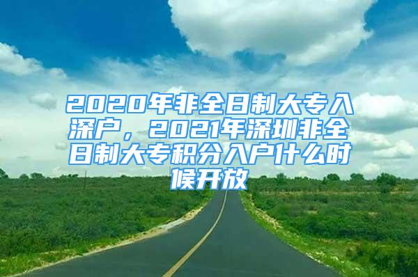 2020年非全日制大專入深戶，2021年深圳非全日制大專積分入戶什么時候開放