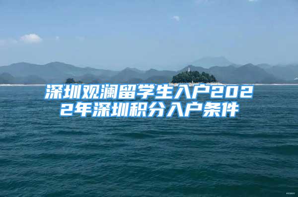 深圳觀瀾留學(xué)生入戶2022年深圳積分入戶條件