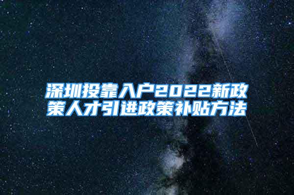 深圳投靠入戶2022新政策人才引進政策補貼方法