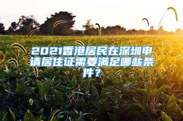 2021香港居民在深圳申請(qǐng)居住證需要滿足哪些條件？