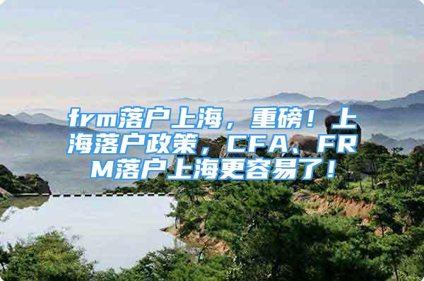 frm落戶上海，重磅！上海落戶政策，CFA、FRM落戶上海更容易了！