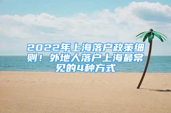 2022年上海落戶政策細(xì)則！外地人落戶上海最常見(jiàn)的4種方式