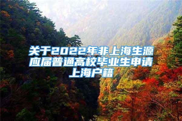 關(guān)于2022年非上海生源應(yīng)屆普通高校畢業(yè)生申請上海戶籍