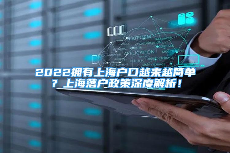 2022擁有上海戶口越來越簡單？上海落戶政策深度解析！