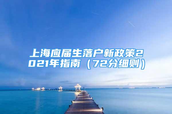 上海應(yīng)屆生落戶新政策2021年指南（72分細(xì)則）