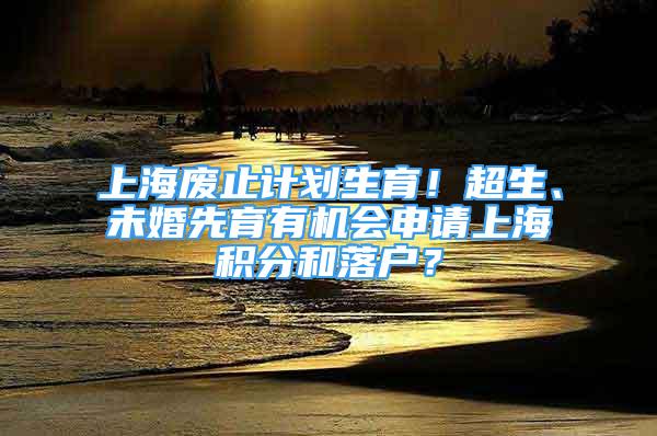 上海廢止計劃生育！超生、未婚先育有機會申請上海積分和落戶？