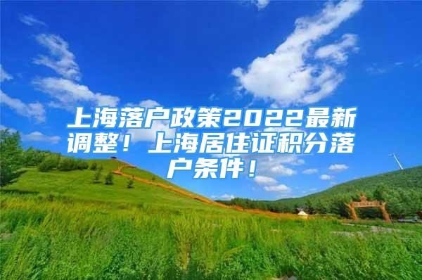 上海落戶政策2022最新調(diào)整！上海居住證積分落戶條件！