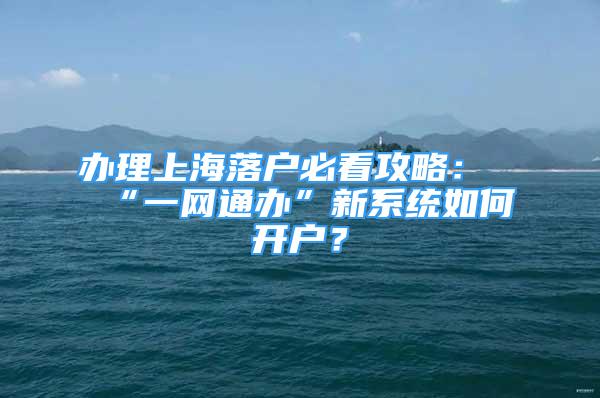 辦理上海落戶必看攻略：“一網(wǎng)通辦”新系統(tǒng)如何開戶？