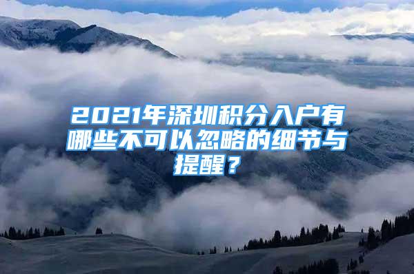 2021年深圳積分入戶有哪些不可以忽略的細節(jié)與提醒？